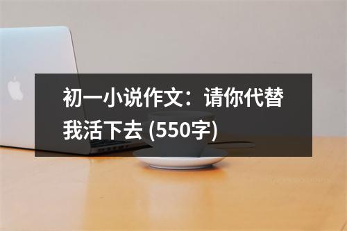初一小說作文：請(qǐng)你代替我活下去 (550字)