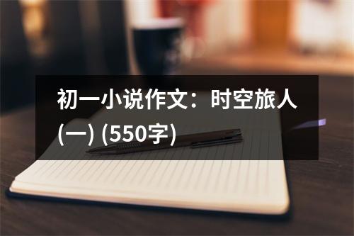 初一小說作文：時(shí)空旅人(一) (550字)