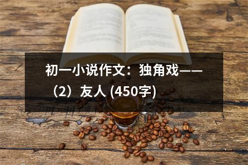 初一小說作文：獨(dú)角戲——（2）友人 (450字)