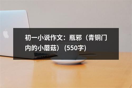 初一小說作文：瓶邪（青銅門內(nèi)的小蘑菇） (550字)