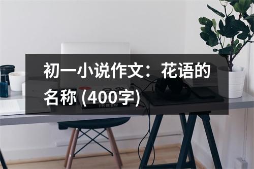 初一小說(shuō)作文：花語(yǔ)的名稱 (400字)