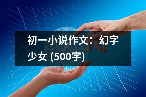 初一小說(shuō)作文：幻字少女 (500字)