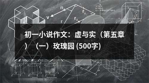 初一小說(shuō)作文：虛與實(shí)（第五章）（一）玫瑰園 (500字)