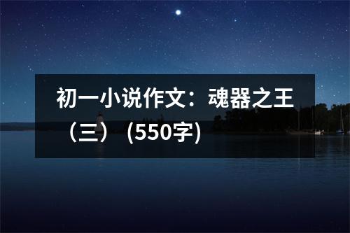 初一小說(shuō)作文：魂器之王（三） (550字)