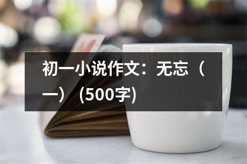 初一小說作文：無忘（一） (500字)