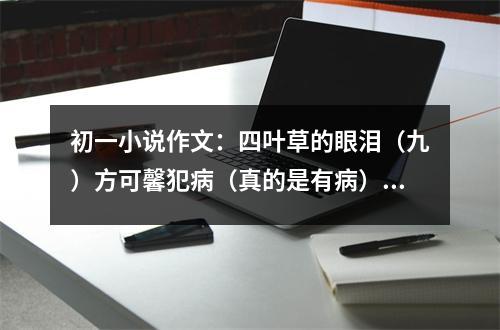 初一小說作文：四葉草的眼淚（九）方可馨犯病（真的是有?。?(500字)