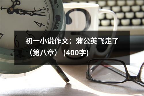 初一小說作文：蒲公英飛走了（第八章） (400字)