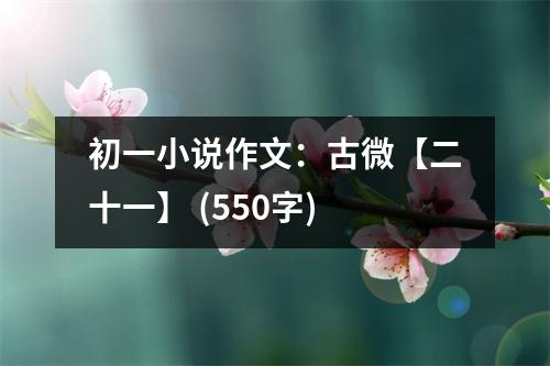 初一小說作文：古微【二十一】 (550字)