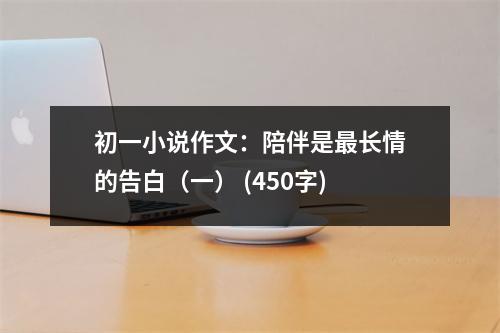 初一小說作文：陪伴是最長情的告白（一） (450字)