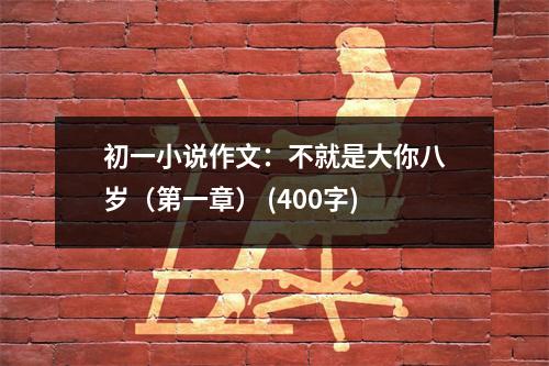 初一小說作文：不就是大你八歲（第一章） (400字)