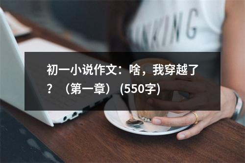 初一小說作文：啥，我穿越了？（第一章） (550字)
