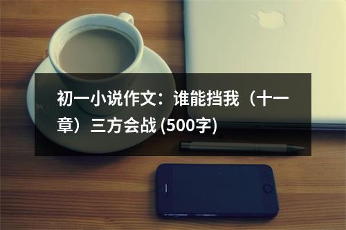 初一小說(shuō)作文：誰(shuí)能擋我（十一章）三方會(huì)戰(zhàn) (500字)