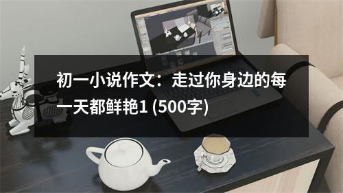初一小說作文：走過你身邊的每一天都鮮艷1 (500字)