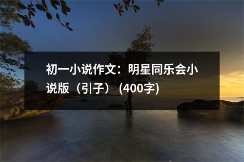 初一小說(shuō)作文：明星同樂(lè)會(huì)小說(shuō)版（引子） (400字)