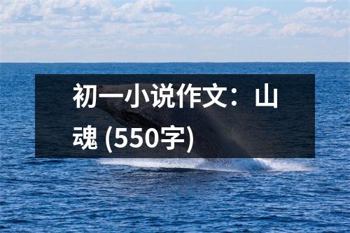 初一小說(shuō)作文：山魂 (550字)