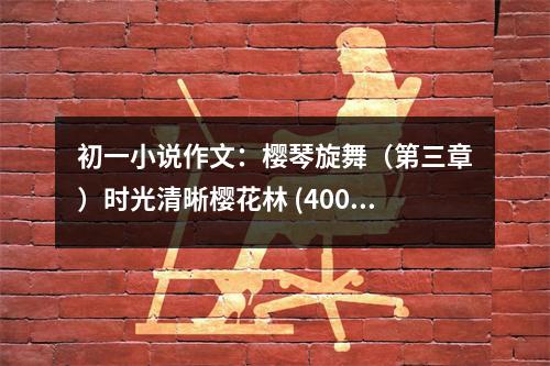 初一小說(shuō)作文：櫻琴旋舞（第三章）時(shí)光清晰櫻花林 (400字)