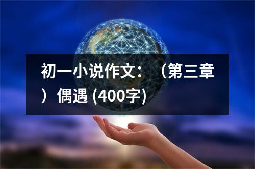初一小說作文：（第三章）偶遇 (400字)