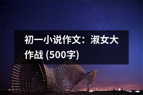 初一小說作文：淑女大作戰(zhàn) (500字)