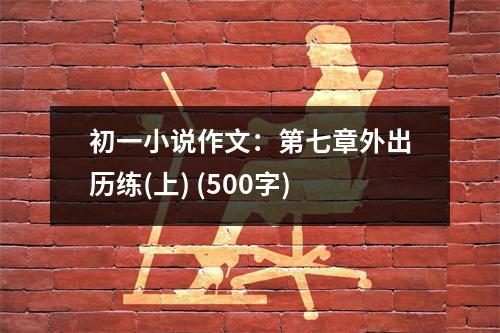 初一小說作文：第七章外出歷練(上) (500字)