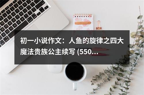 初一小說作文：人魚的旋律之四大魔法貴族公主續(xù)寫 (550字)