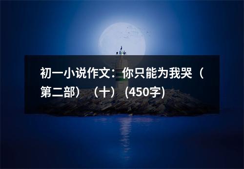 初一小說作文：你只能為我哭（第二部）（十） (450字)