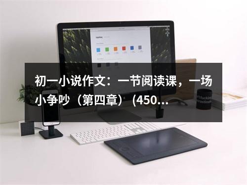 初一小說作文：一節(jié)閱讀課，一場(chǎng)小爭(zhēng)吵（第四章） (450字)