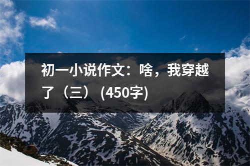 初一小說作文：啥，我穿越了（三） (450字)