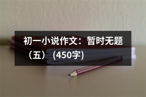 初一小說作文：暫時(shí)無題（五） (450字)