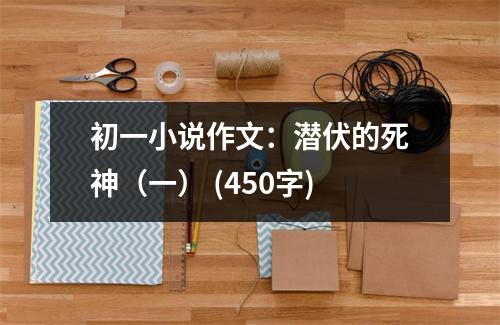 初一小說(shuō)作文：潛伏的死神（一） (450字)