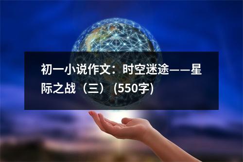 初一小說(shuō)作文：時(shí)空迷途——星際之戰(zhàn)（三） (550字)