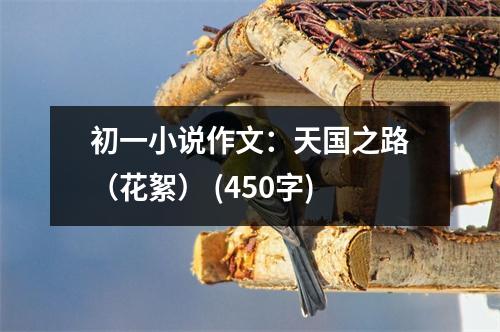初一小說(shuō)作文：天國(guó)之路（花絮） (450字)