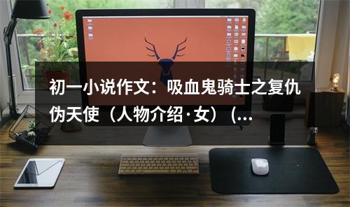 初一小說(shuō)作文：吸血鬼騎士之復(fù)仇偽天使（人物介紹·女） (550字)