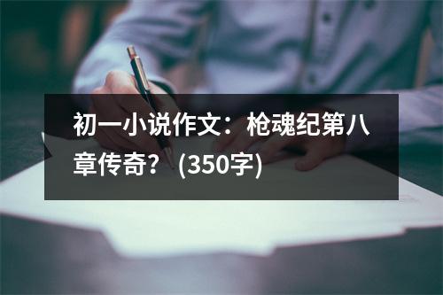 初一小說作文：槍魂紀(jì)第八章傳奇？ (350字)
