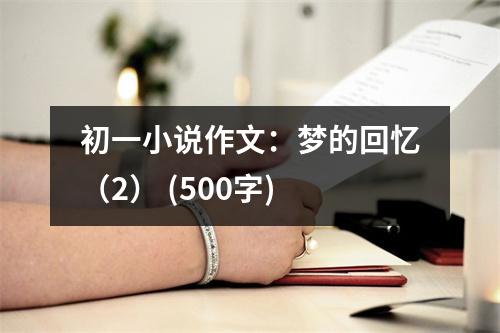 初一小說(shuō)作文：夢(mèng)的回憶（2） (500字)