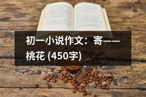 初一小說(shuō)作文：寄——桃花 (450字)