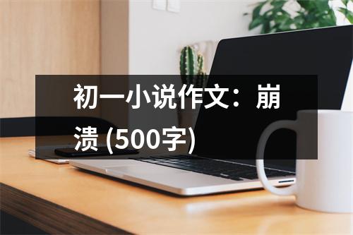 初一小說(shuō)作文：崩潰 (500字)