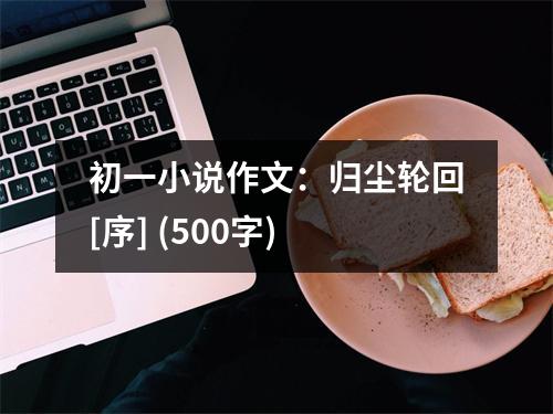 初一小說(shuō)作文：歸塵輪回[序] (500字)