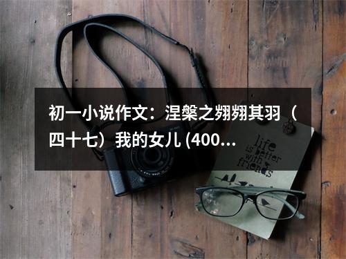 初一小說作文：涅槃之翙翙其羽（四十七）我的女兒 (400字)