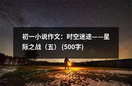 初一小說作文：時(shí)空迷途——星際之戰(zhàn)（五） (500字)