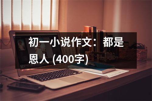 初一小說作文：都是恩人 (400字)