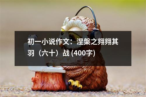 初一小說作文：涅槃之翙翙其羽（六十）戰(zhàn) (400字)