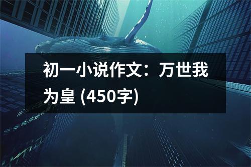 初一小說作文：萬世我為皇 (450字)