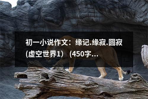初一小說作文：緣記.緣寂.圓寂(虛空世界1） (450字)