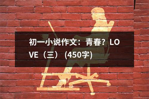 初一小說作文：青春？LOVE（三） (450字)