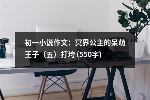 初一小說作文：冥界公主的呆萌王子（五）打垮 (550字)