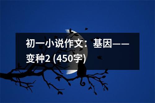 初一小說作文：基因——變種2 (450字)