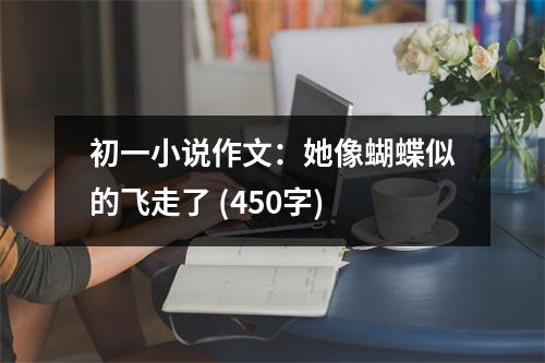 初一小說作文：她像蝴蝶似的飛走了 (450字)