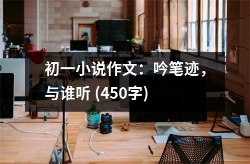 初一小說作文：吟筆跡，與誰聽 (450字)