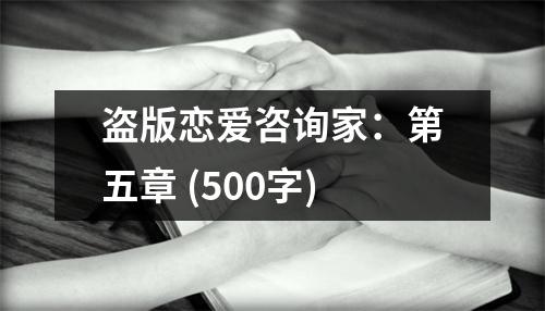 盜版戀愛咨詢家：第五章 (500字)