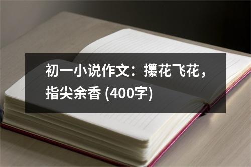 初一小說(shuō)作文：攥花飛花，指尖余香 (400字)